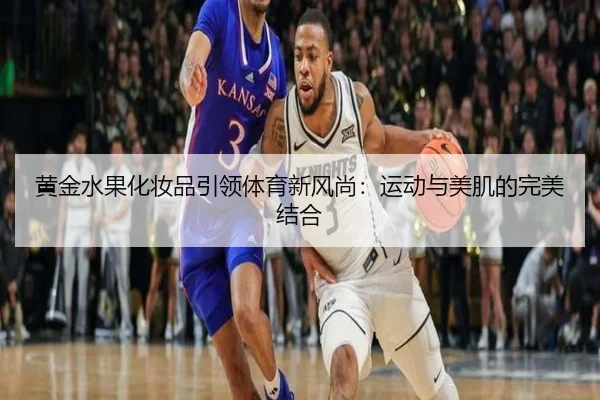 黄金水果化妆品引领体育新风尚：运动与美肌的完美结合