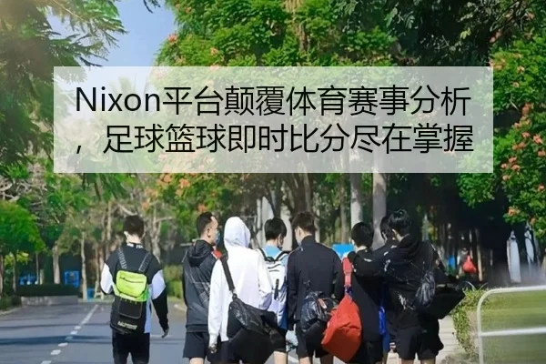 Nixon平台颠覆体育赛事分析，足球篮球即时比分尽在掌握