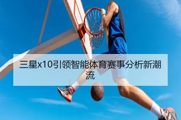 三星x10引领智能体育赛事分析新潮流