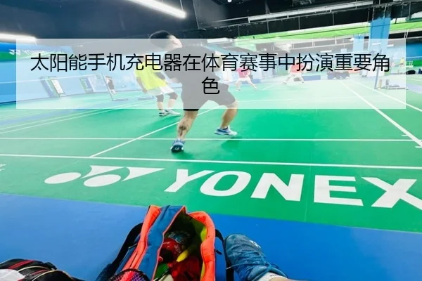 太阳能手机充电器在体育赛事中扮演重要角色