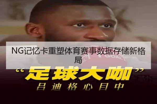 NG记忆卡重塑体育赛事数据存储新格局