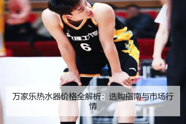 万家乐热水器价格全解析：选购指南与市场行情