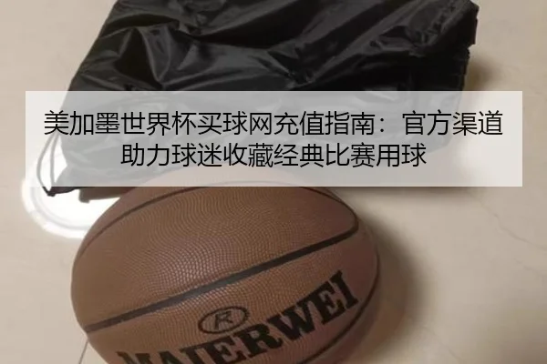 美加墨世界杯买球网充值指南：官方渠道助力球迷收藏经典比赛用球