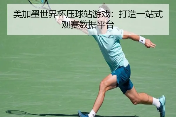 美加墨世界杯压球站游戏：打造一站式观赛数据平台