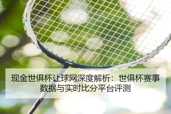现金世俱杯让球网深度解析：世俱杯赛事数据与实时比分平台评测