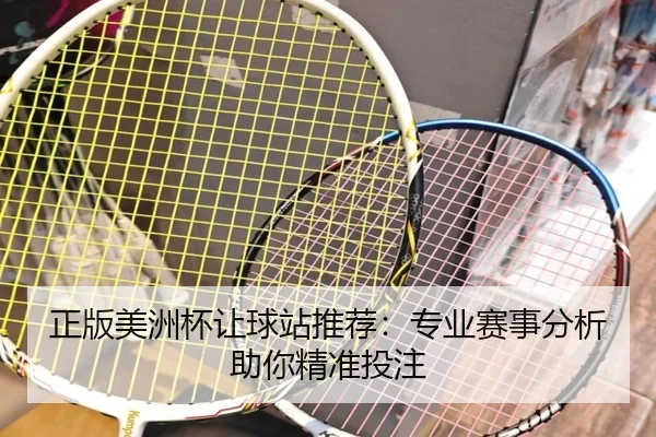 正版美洲杯让球站推荐：专业赛事分析助你精准投注